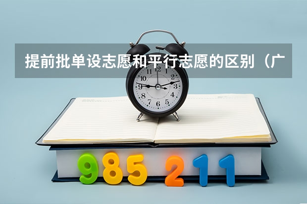 提前批单设志愿和平行志愿的区别（广西高考提前批录取时间）