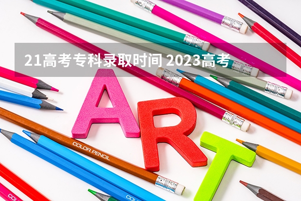 21高考专科录取时间 2023高考专科志愿录取时间