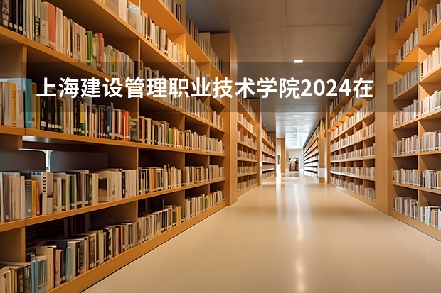 上海建设管理职业技术学院2024在江西招生计划