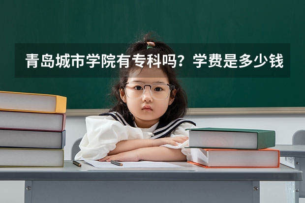 青岛城市学院有专科吗？学费是多少钱一年？