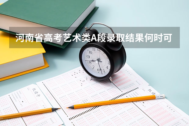 河南省高考艺术类A段录取结果何时可查询 河南专升本报志愿时间