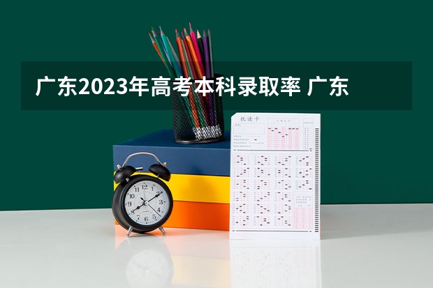 广东2023年高考本科录取率 广东省高考录取率