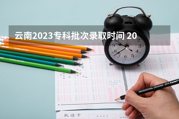 云南2023专科批次录取时间 2023云南专科录取时间