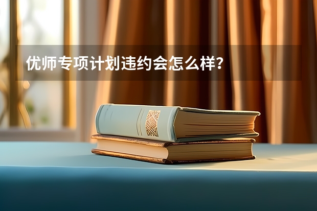 优师专项计划违约会怎么样？