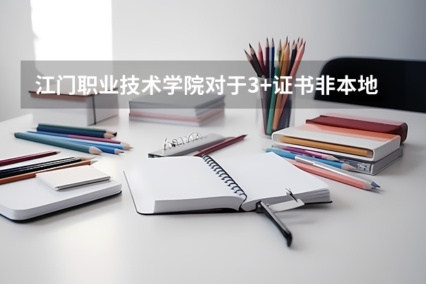 江门职业技术学院对于3+证书非本地的高职高考生一般以什么条件录取