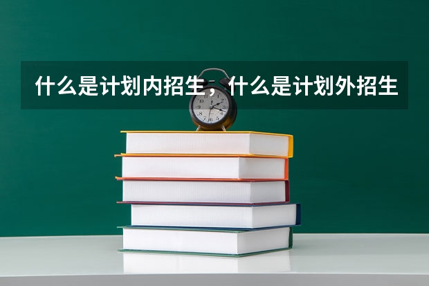 什么是计划内招生，什么是计划外招生？