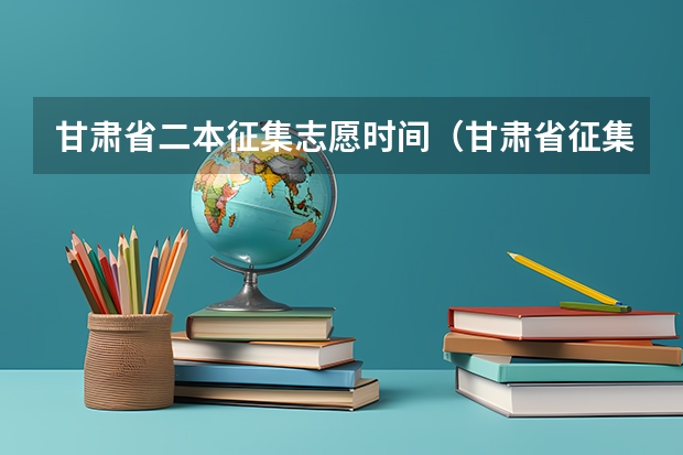 甘肃省二本征集志愿时间（甘肃省征集志愿填报时间及录取规则）