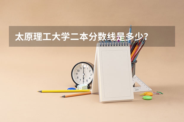 太原理工大学二本分数线是多少？