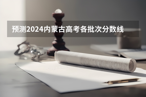 预测2024内蒙古高考各批次分数线 最低多少分可以上大学