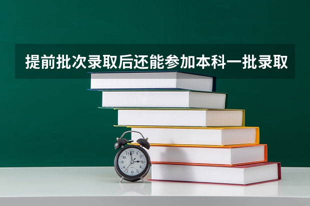 提前批次录取后还能参加本科一批录取吗？