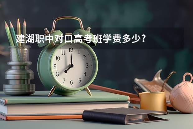 建湖职中对口高考班学费多少?