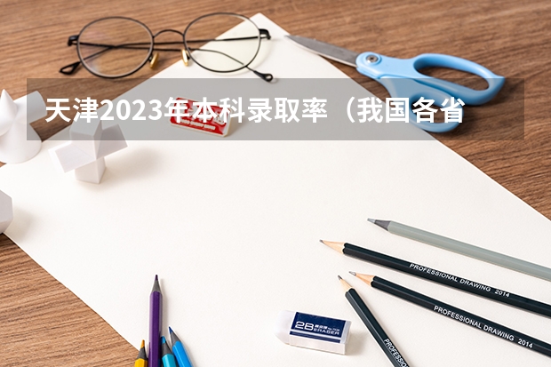 天津2023年本科录取率（我国各省高考录取率排名）