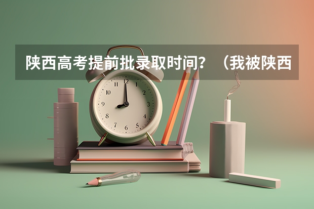 陕西高考提前批录取时间？（我被陕西师范大学提前批录取，查询结果是本科，非定向，意思是不是就不是免费师范生？这个我搞不大明白…）