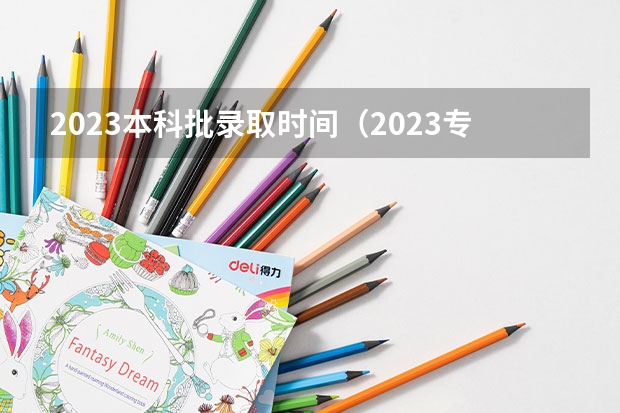 2023本科批录取时间（2023专科学校录取时间）