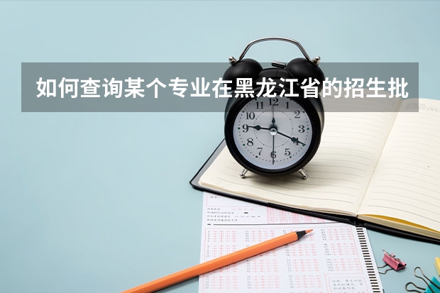 如何查询某个专业在黑龙江省的招生批次？