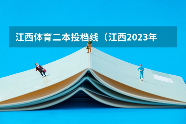 江西体育二本投档线（江西2023年高考体育类文化分数线）