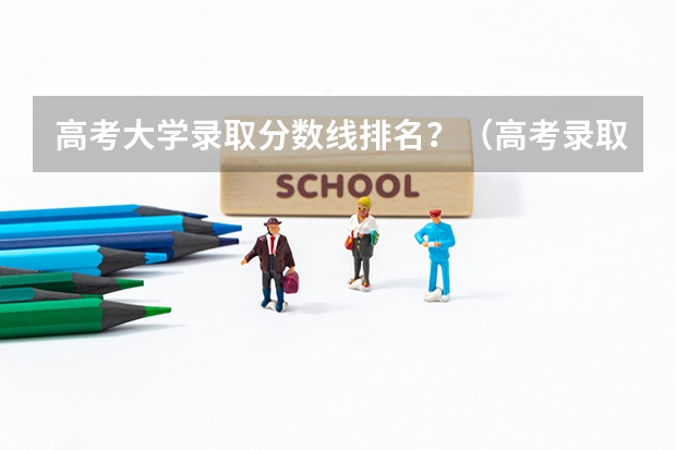 高考大学录取分数线排名？（高考录取分数线一览表）