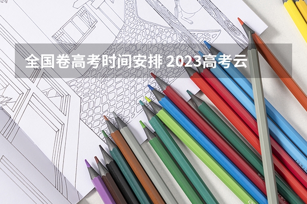 全国卷高考时间安排 2023高考云南几卷