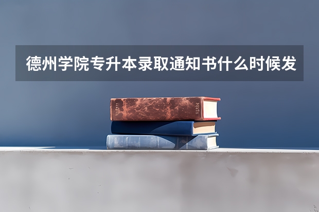 德州学院专升本录取通知书什么时候发？