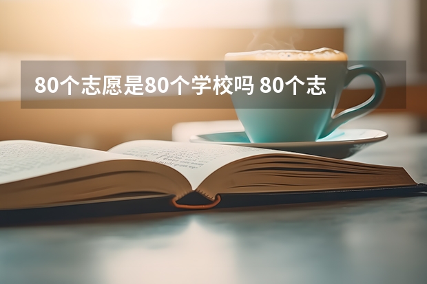 80个志愿是80个学校吗 80个志愿该怎么填