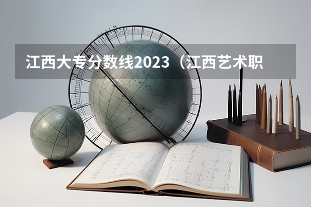 江西大专分数线2023（江西艺术职业学院分数线）