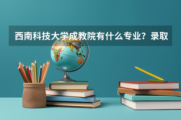 西南科技大学成教院有什么专业？录取分数怎么样？