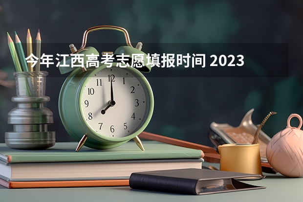 今年江西高考志愿填报时间 2023年江西志愿填报时间