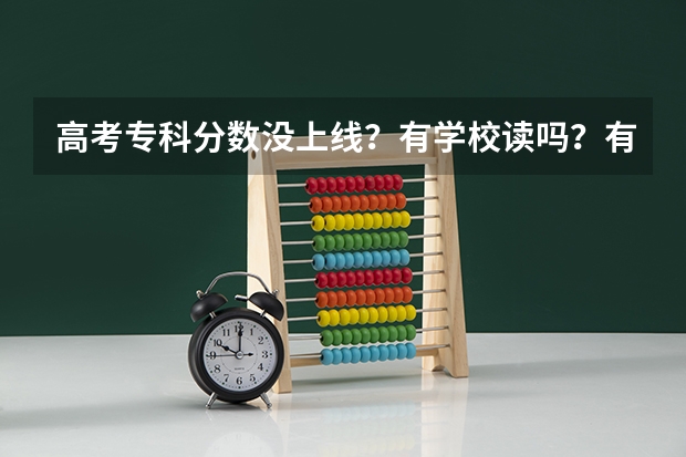 高考专科分数没上线？有学校读吗？有那些学校？