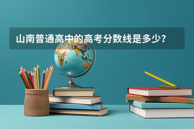 山南普通高中的高考分数线是多少？