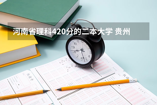 河南省理科420分的二本大学 贵州最低分二本大学-贵州分数最低的本科大学公办（文理科）