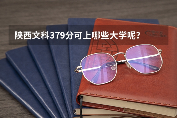 陕西文科379分可上哪些大学呢？