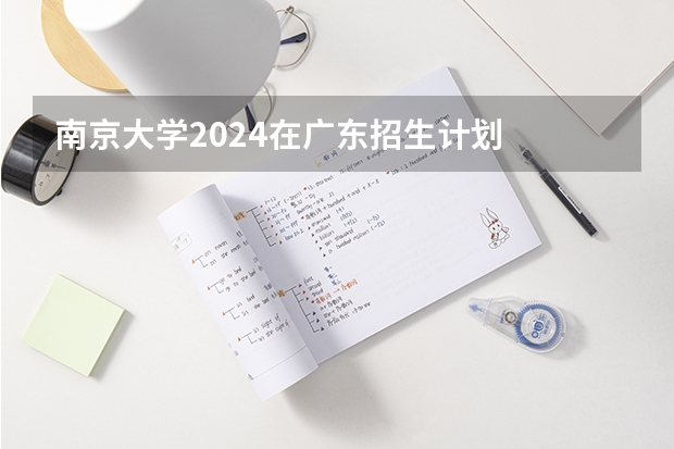 南京大学2024在广东招生计划