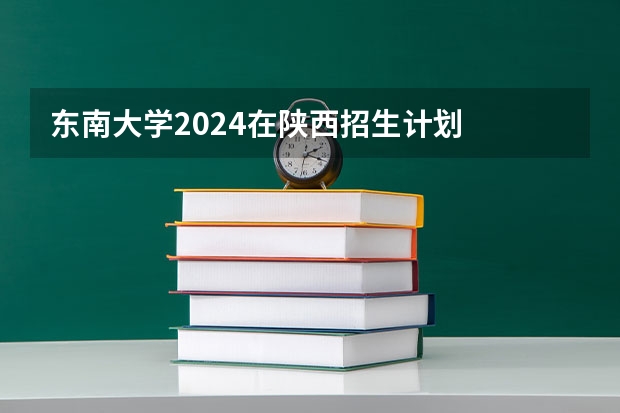 东南大学2024在陕西招生计划