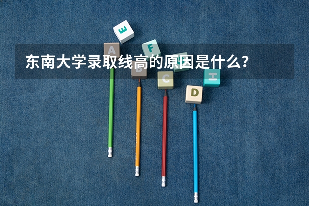 东南大学录取线高的原因是什么？