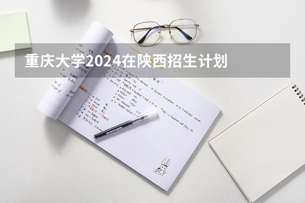 重庆大学2024在陕西招生计划