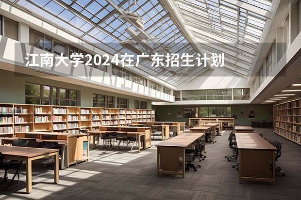 江南大学2024在广东招生计划