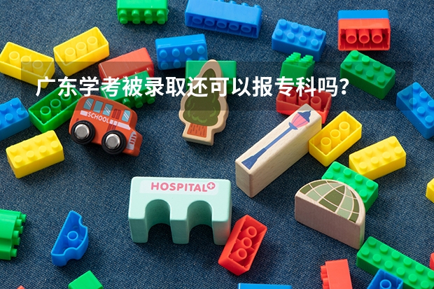 广东学考被录取还可以报专科吗？