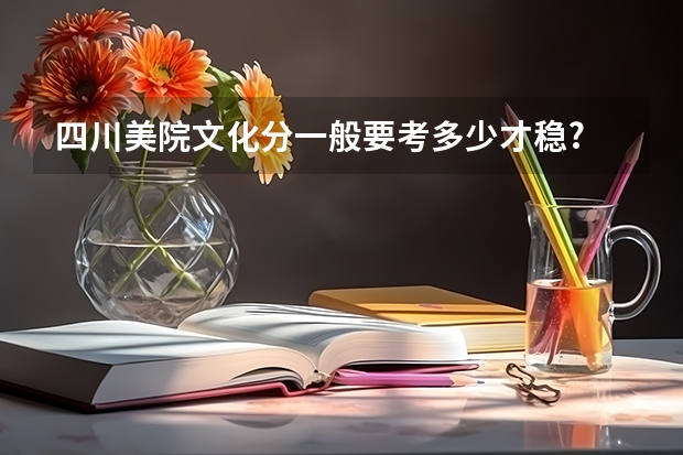 四川美院文化分一般要考多少才稳?