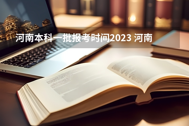 河南本科一批报考时间2023 河南省本科一批可以报几个学校