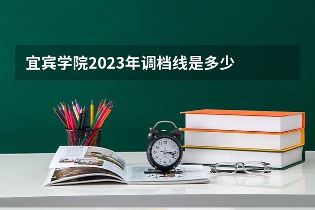 宜宾学院2023年调档线是多少