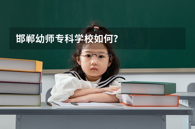 邯郸幼师专科学校如何？