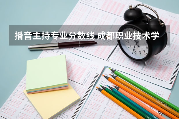 播音主持专业分数线 成都职业技术学院录取分数线汇总