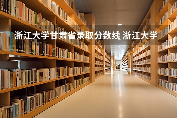 浙江大学甘肃省录取分数线 浙江大学高考录取分数线