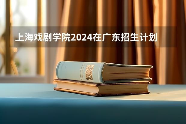 上海戏剧学院2024在广东招生计划