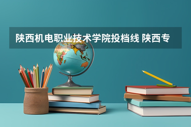 陕西机电职业技术学院投档线 陕西专科可以报几个志愿