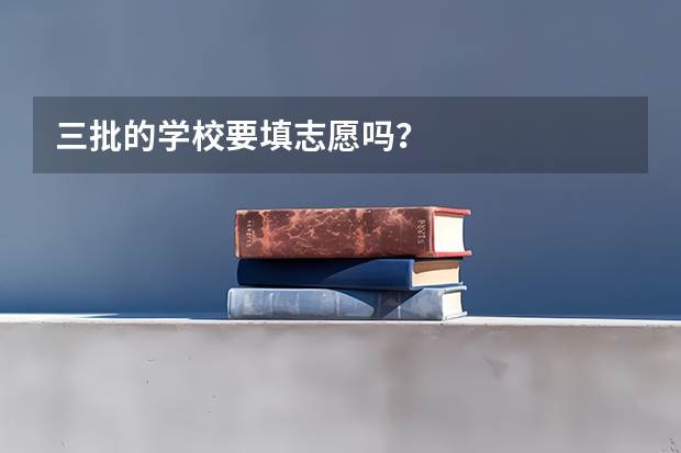 三批的学校要填志愿吗？