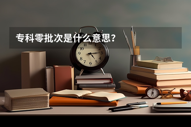 专科零批次是什么意思？