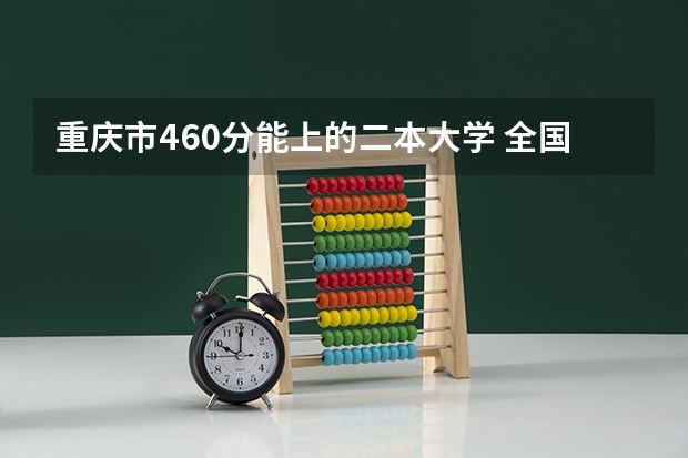 重庆市460分能上的二本大学 全国二本大学录取分数线二本最低分数线（多省含文理科）