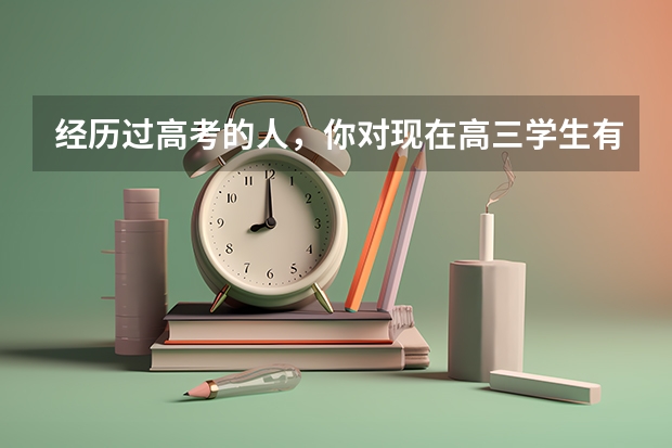 经历过高考的人，你对现在高三学生有哪些建议？