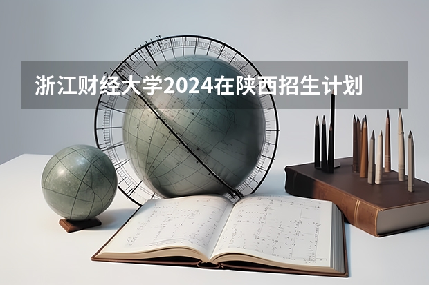 浙江财经大学2024在陕西招生计划